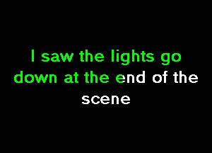 I saw the lights go

down at the end of the
scene