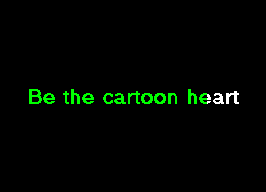 Be the cartoon heart