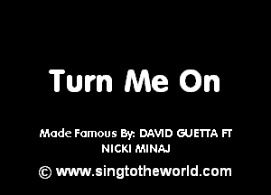 Tum Me 0n

Made Famous Byz DAVID GUETI'A FT
NICKI MINAJ

(z) www.singtotheworld.com