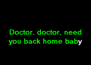 Doctor. doctor, need
you back home baby