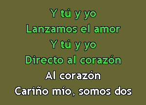 Y tL'I y yo
Lanzamos el amor
Y tL'I y yo

Directo al coraz6n
Al corazc'm
Caririo mio, somos dos