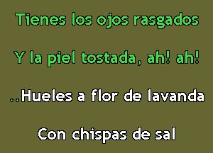 Tienes los ojos rasgados
Y la piel tostada, ah! ah!
..Hueles a flor de lavanda

Con chispas de sal