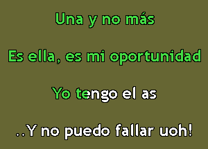 Una y no mas

Es ella, es mi oportunidad

Yo tengo el as

..Y no puedo fallar uoh!