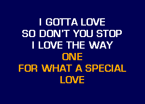 I GO'ITA LOVE
80 DON'T YOU STOP
I LOVE THE WAY
ONE
FOR WHAT A SPECIAL
LOVE