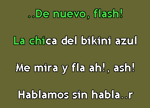 ..De nuevo, flash!

La chica del bikini azul

Me mira y fla ah!, ash!

Hablamos sin habla..r