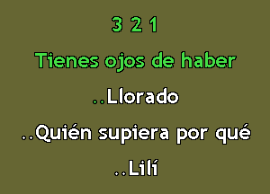 3 2 1
Tienes ojos de haber

..Llorado

..Qu1'93n supiera por qw
..Lil1'