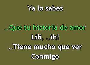 Ya lo sabes

..Que tu historia de amor

Lili, ..1'h!
..Tiene mucho que ver
Conmigo