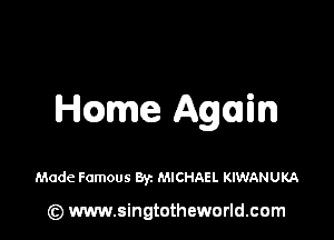 Hc3me Again

Made Famous Byz MICHAEL KIWANUKA

(z) www.singtotheworld.com