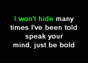 I won't hide many
times I've been told

speak your
mind, just be bold