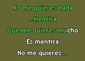 No me quieres nada

..Mentira

Que me quieres mucho

Es mentira

No me quieres...