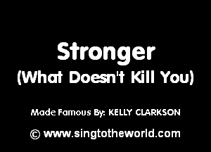 S'ii'mnger

(What Doesn't Kill You)

Made Famous Byz KELLY CLARKSON

(z) www.singtotheworld.com