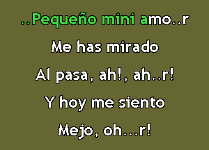 ..Pequerio mini amo. .r

Me has mirado

Al pasa, ah!, ah..r!

Y hoy me siento

Mejo, oh...r!