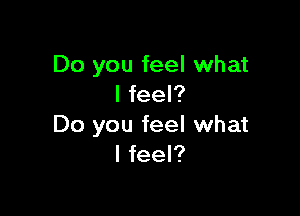 Do you feel what
I feel?

Do you feel what
I feel?