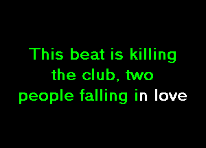 This beat is killing

the club, two
people falling in love