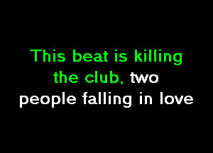 This beat is killing

the club, two
people falling in love