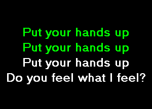 Put your hands up
Put your hands up

Put your hands up
Do you feel what I feel?