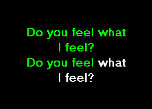 Do you feel what
I feel?

Do you feel what
I feel?