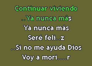 Continuar viviendo
..Ya nunca mas
Ya nunca mas

Sew feli..z
..Si no me ayuda Dios
Voy a mori....r