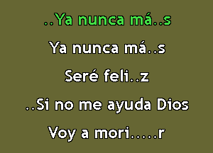 ..Ya nunca ma..s
Ya nunca mas

Serc'e feli..z

..Si no me ayuda Dios

Voy a mori ..... r