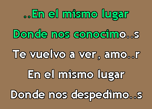 ..En el mismo lugar
Donde nos conocimo..s
Te vuelvo a ver, amo..r

En el mismo lugar

Donde nos despedimo..s