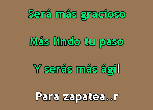 Serzii mas gracioso

Mas lindo tu paso

Y seras mas agil

Para zapatea..r