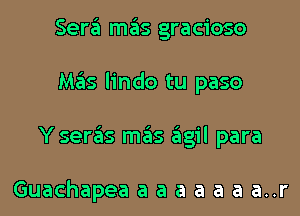 Sera mas gracioso

Mas lindo tu paso

Y ser6s mais 6gil para

Guachapea a a a a a a a..r