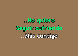 ..No quiero

Seguir sufriendo
..Mas contigo