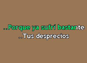 ..Porque ya sufri bastante

..Tus desprecios