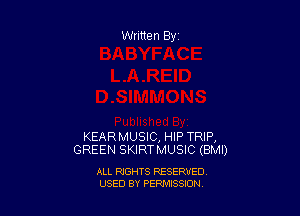 Written By

KEARMUSIC, HIP TRIP,
GREEN SKIRTMUSIC (BMI)

ALL RIGHTS RESERVED
USED BY PENNSSION