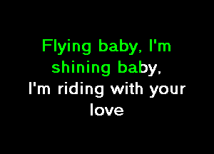 Flying baby, I'm
shining baby,

I'm riding with your
love