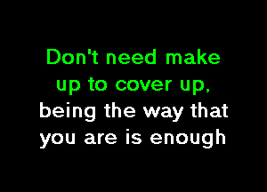 Don't need make
up to cover up,

being the way that
you are is enough