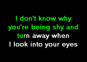 I don't know why
you're being shy and

turn away when
I look into your eyes