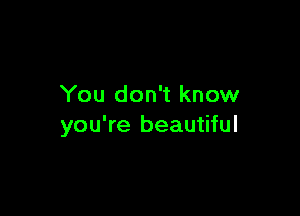 You don't know

you're beautiful
