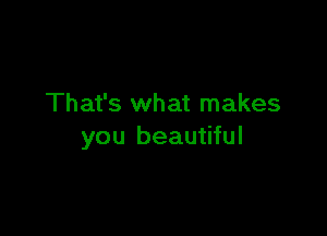 That's what makes

you beautiful