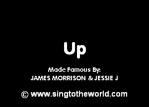 Up

Made Famous Ban
JAMES MORRISON 8c JESSIE J

(z) www.singtotheworld.com