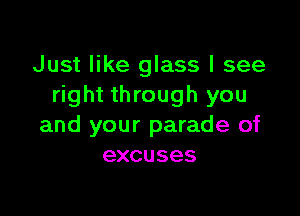 Just like glass I see
right through you

and your parade of
excuses