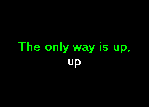 The only way is up,

Up