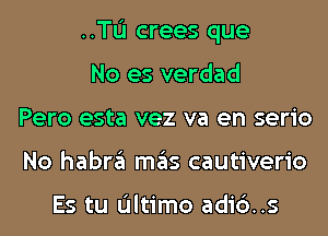 ..TL'I crees que

No es verdad
Pero esta vez va en serio
No habra mas cautiverio

Es tu Ultimo adic')..s