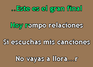 ..Este es el gran final
Hoy rompo relaciones
Si escuchas mis canciones

No vayas a llora...r