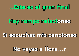 ..Este es el gran final
Hoy rompo relaciones
Si escuchas mis canciones

No vayas a llora...r