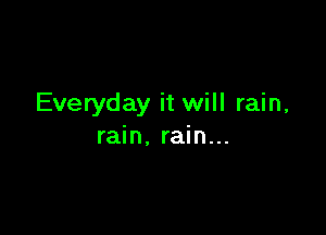 Everyday it will rain,

rain. rain...