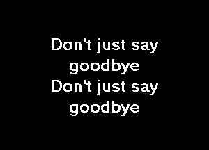 Don't just say
goodbye

Don't just say
goodbye