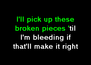 I'll pick up these
broken pieces 'til

I'm bleeding if
that'll make it right