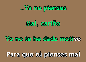 ..Ya no pienses
Mal, carifio

Yo no te he dado motivo

Para que tu pienses mal