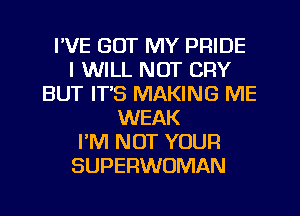 I'VE GOT MY PRIDE
I WILL NOT CRY
BUT IT'S MAKING ME
WEAK
I'M NOT YOUR
SUPERWOMAN