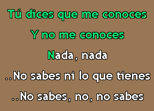 TL'I dices que me conoces
Y no me conoces
Nada,nada
..No sabes ni lo que tienes

..No sabes, no, no sabes