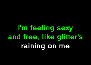 I'm feeling sexy

and free. like glitter's
raining on me