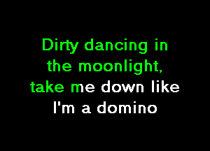 Dirty dancing in
the moonlight,

take me down like
I'm a domino