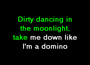 Dirty dancing in
the moonlight,

take me down like
I'm a domino