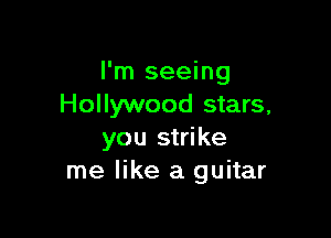 I'm seeing
Hollywood stars,

you strike
me like a guitar